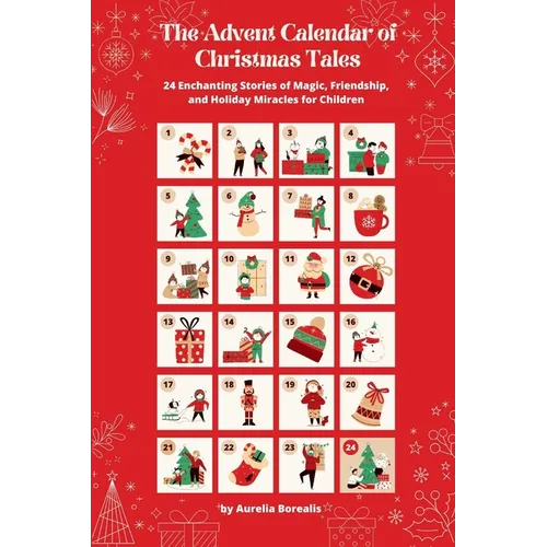 The Advent Calendar of Christmas Tales: 24 Enchanting Stories of Magic, Friendship, and Holiday Miracles for Children