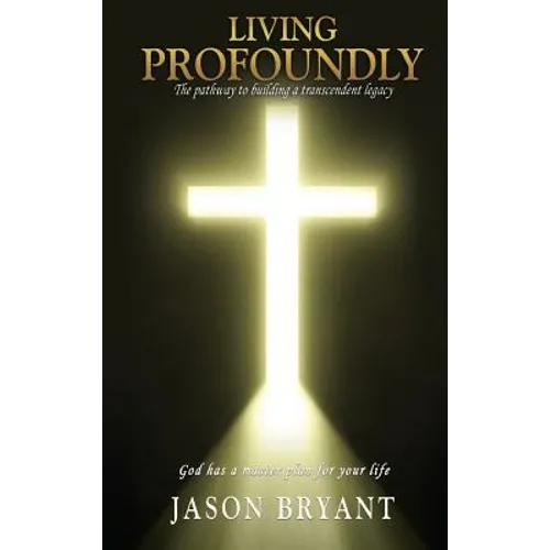 Living Profoundly: The pathway to building a transcendent legacy God has a master plan for your life