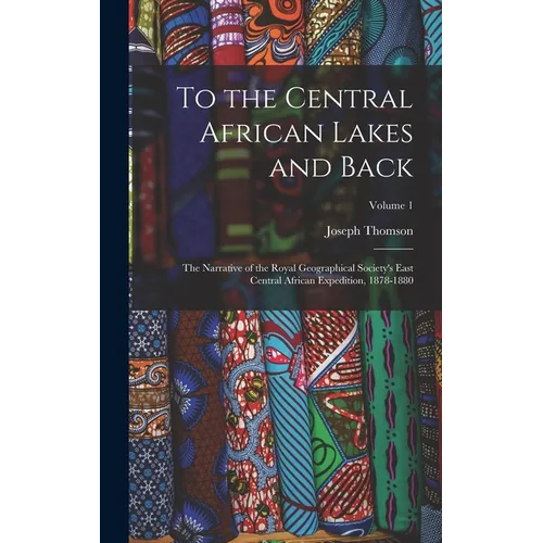 To the Central African Lakes and Back: The Narrative of the Royal Geographical Society's East Central African Expedition, 1878-1880; Volume 1
