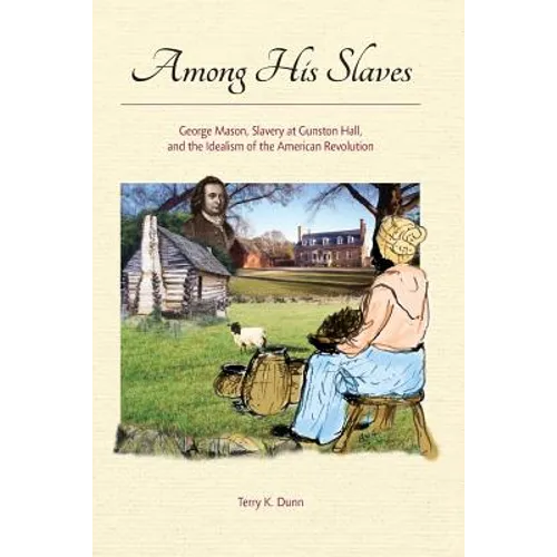 Among His Slaves: George Mason, Slavery at Gunston Hall, and the Idealism of the American Revolution