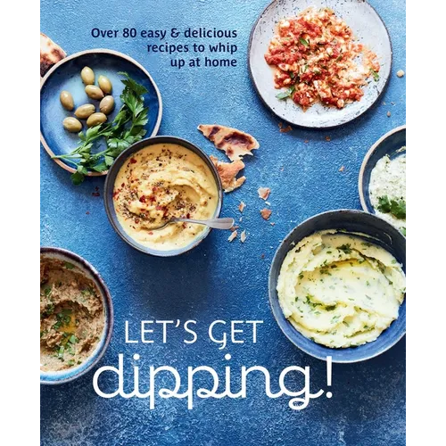 Let's Get Dipping!: Over 80 Easy & Delicious Recipes to Whip Up at Home