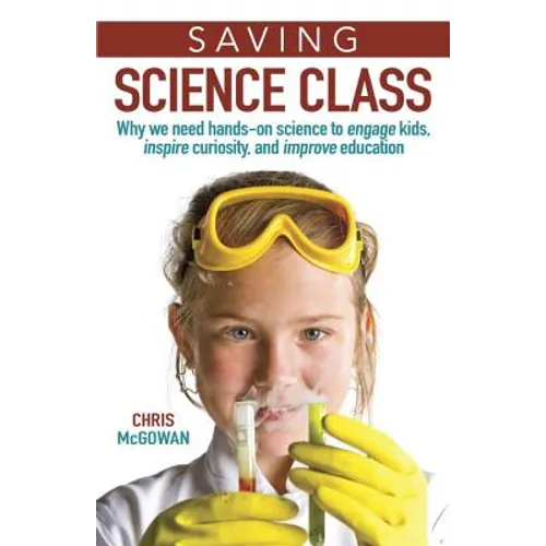 Saving Science Class: Why We Need Hands-On Science to Engage Kids, Inspire Curiosity, and Improve Education