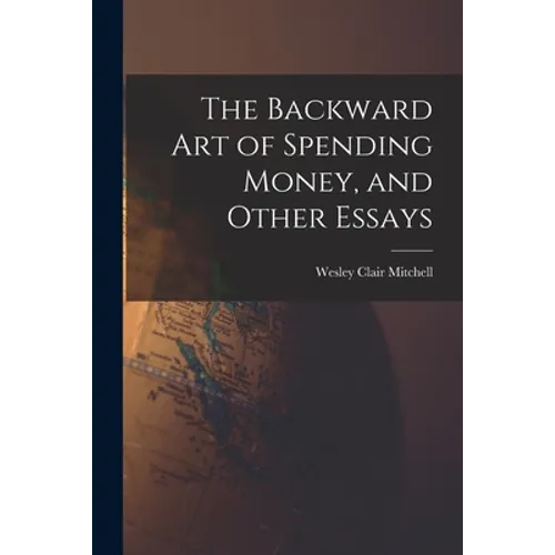 The Backward Art of Spending Money, and Other Essays