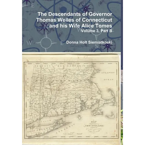 The Descendants of Governor Thomas Welles of Connecticut and his Wife Alice Tomes, Volume 3, Part B