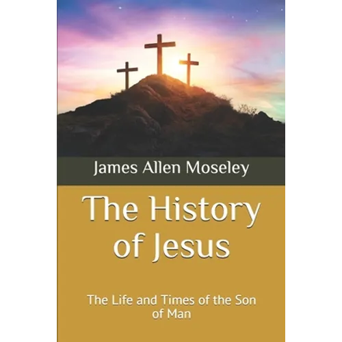 The History of Jesus: The Life and Times of the Son of Man