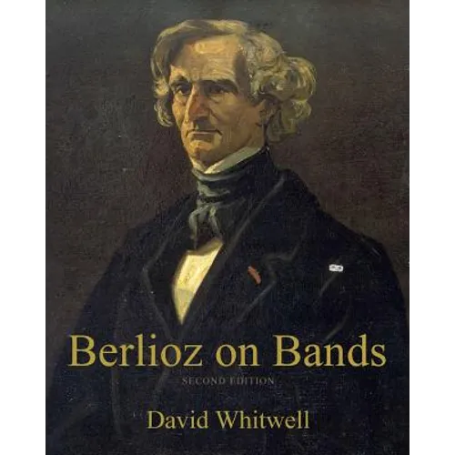 Berlioz on Bands: A Compilation of Berlioz's Writings on Bands and Wind Instruments