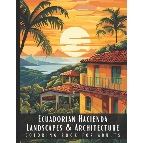 Ecuadorian Hacienda Landscapes & Architecture Coloring Book for Adults: Beautiful Nature Landscapes Sceneries and Foreign Buildings Coloring Book for