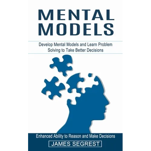 Mental Models: Enhanced Ability to Reason and Make Decisions (Develop Mental Models and Learn Problem Solving to Take Better Decisions)