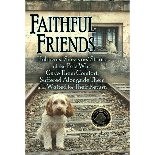 Faithful Friends: Holocaust Survivors' Stories of the Pets Who Gave Them Comfort, Suffered Alongside Them and Waited for Their Return