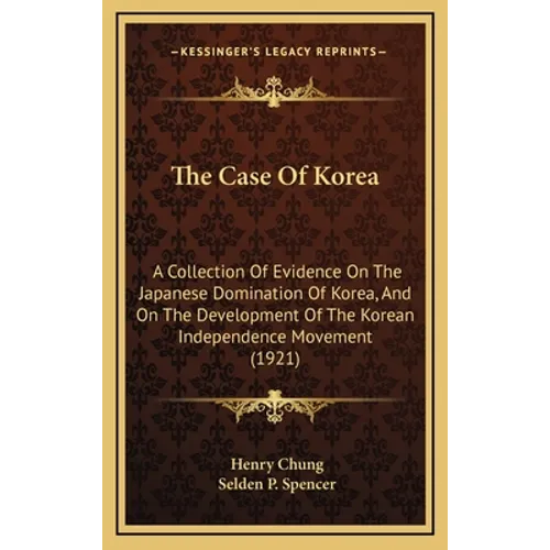 The Case Of Korea: A Collection Of Evidence On The Japanese Domination Of Korea, And On The Development Of The Korean Independence Movement (1921)