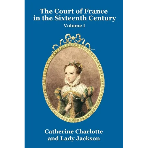 The Court of France in the Sixteenth Century Vol. I