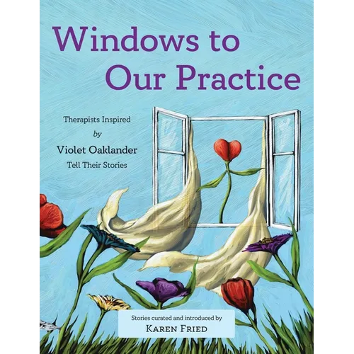 Windows to Our Practice: Therapists Inspired by Violet Oaklander Tell Their Stories