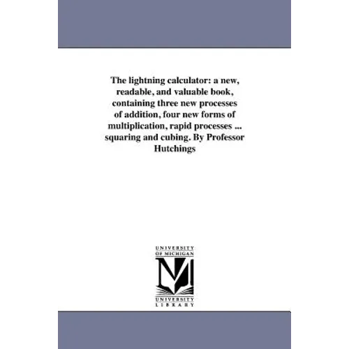 The lightning calculator: a new, readable, and valuable book, containing three new processes of addition, four new forms of multiplication, rapi