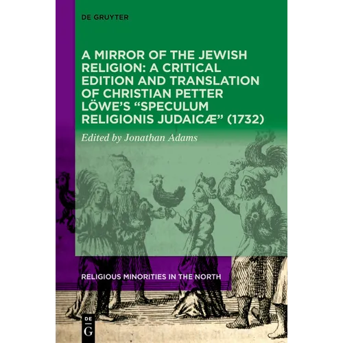 A Mirror of the Jewish Religion: A Critical Edition and Translation of Christian Petter Löwe's "Speculum Religionis Judaicæ" (1732)