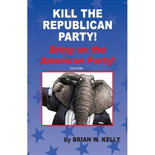 Kill the Republican Party! Second Edition: Bring on the American Party!