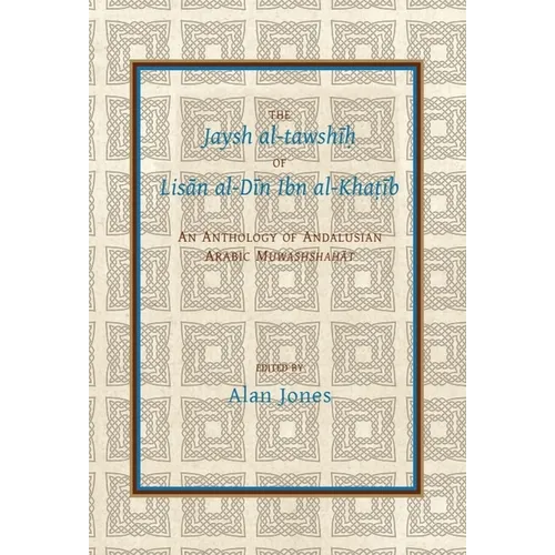 The Jaysh Al-Tawshīḥ Of Lisān Al-Dīn Ibn Al-Khaṭīb: An Anthology of Andalusian Arabic Muwashshahat