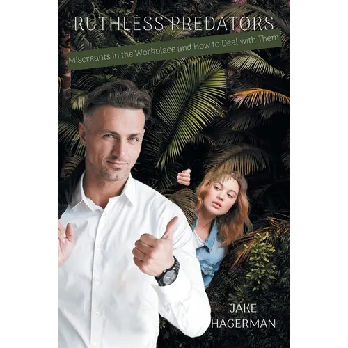 Ruthless Predators: Miscreants in the Workplace and How to Deal with Them