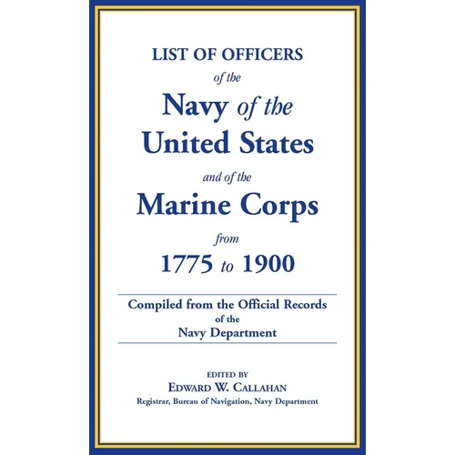 List of Officers of the Navy of the United States and of the Marine Corps from 1775-1900: Comprising a Complete Register of all Present and Former Com