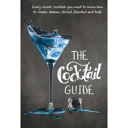 The Cocktail Guide: Every Classic Cocktail You Need to Know How to Make, Shaken, Stirred, Blended and Built