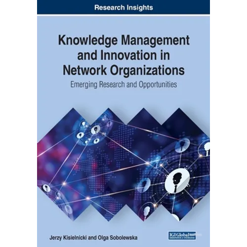Knowledge Management and Innovation in Network Organizations: Emerging Research and Opportunities