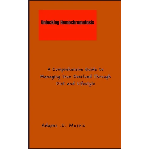 Unlocking Hemochromatosis: A Comprehensive Guide to Managing Iron Overload Through Diet and Lifestyle