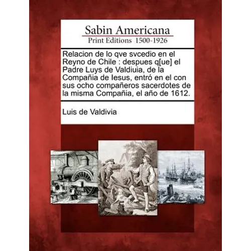 Relacion de lo qve svcedio en el Reyno de Chile: despues q[ue] el Padre Luys de Valdiuia, de la Compañia de Iesus, entró en el con sus ocho compañeros