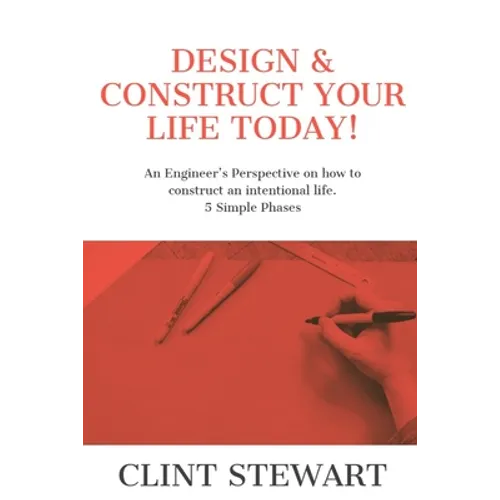 Design & Construct Your Life Today!: An Engineer's Perspective on how to construct an intentional life. 5 Simple Phases