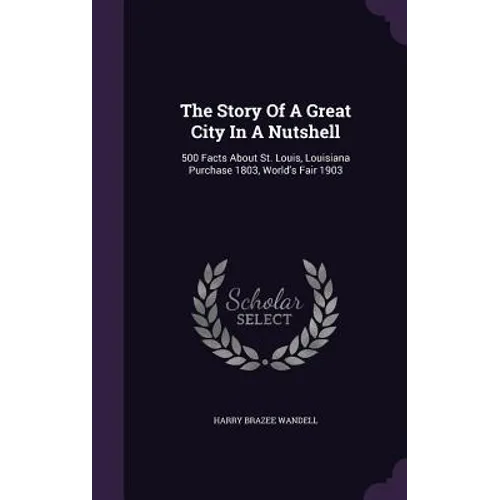 The Story Of A Great City In A Nutshell: 500 Facts About St. Louis, Louisiana Purchase 1803, World's Fair 1903