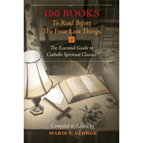 100 Books To Read Before The Four Last Things: The Essential Guide to Catholic Spiritual Classics