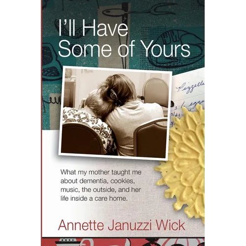 I'll Have Some of Yours: What my mother taught me about dementia, cookies, music, the outside, and her life inside a care home.