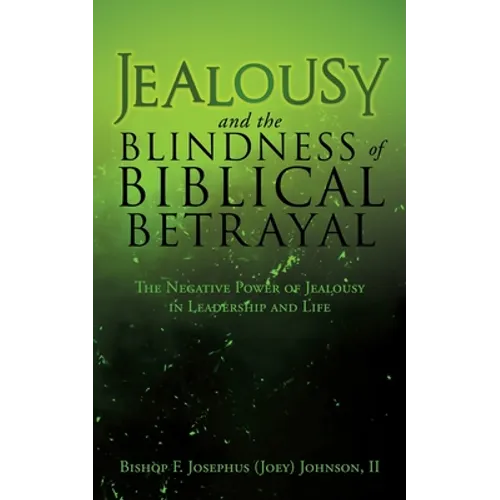 Jealousy and the Blindness of Biblical Betrayal: The Negative Power of Jealousy in Leadership and Life