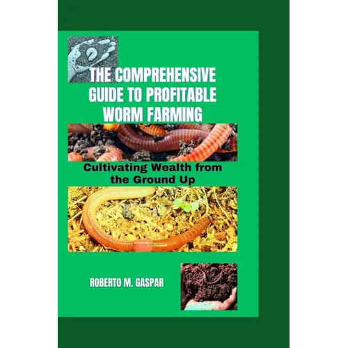 The Comprehensive Guide to Profitable Worm Farming: Cultivating Wealth from the Ground Up