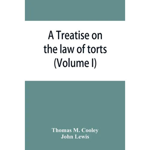 A Treatise on the law of torts, or the wrongs which arise independently of contract (Volume I)