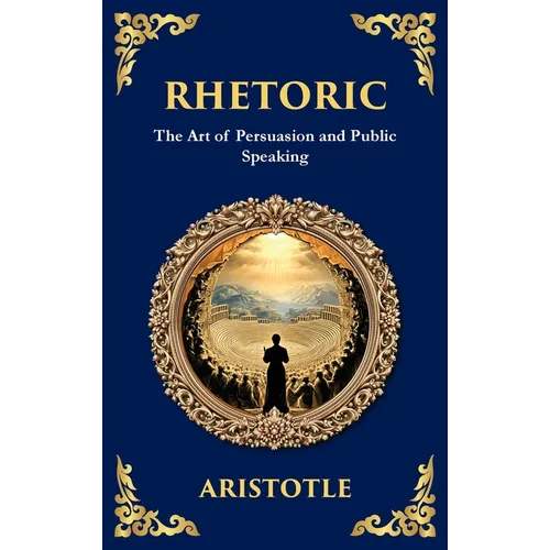 Rhetoric: The Art of Persuasion and Public Speaking (Deluxe Hardbound Edition)