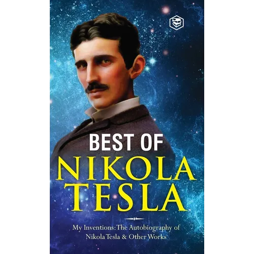 The Inventions, Researches, and Writings of Nikola Tesla: - My Inventions: The Autobiography of Nikola Tesla; Experiments With Alternate Currents of H