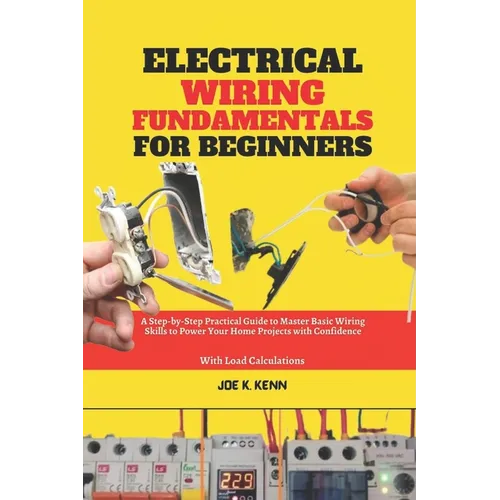 Electrical Wiring Fundamentals for Beginners: A Step-by-Step Practical Guide to Master Basic Wiring Skills to Power Your Home Projects with Confidence