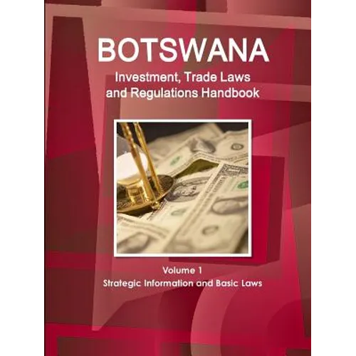 Botswana Investment, Trade Laws and Regulations Handbook Volume 1 Strategic Information and Basic Laws