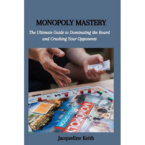 Monopoly Mastery: The Ultimate Guide to Dominating the Board and Crushing Your Opponents