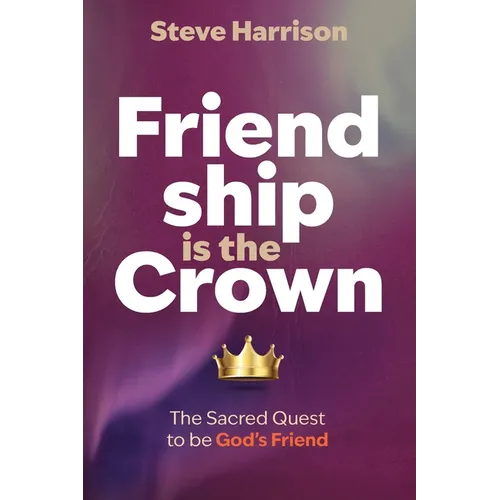 Friendship is the Crown: The Sacred Quest to be God's Friend