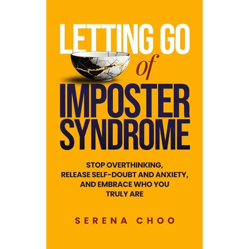 Letting Go of Imposter Syndrome: Stop Overthinking, Release Self-Doubt and Anxiety, and Embrace Who You Truly Are