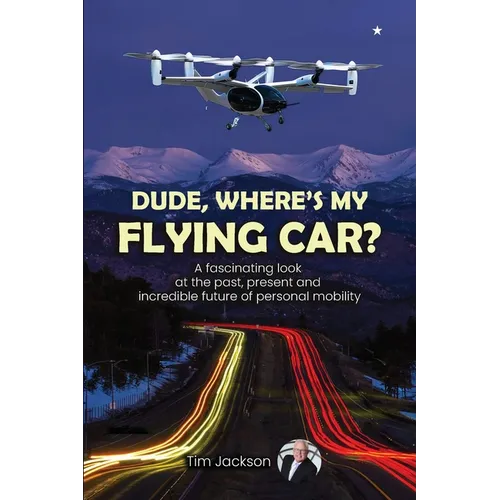 Dude, Where's My Flying Car?: A fascinating look at the past, present and incredible future of personal mobility