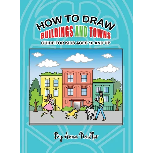 How To Draw Buildings and Towns - Guide for Kids Ages 10 and Up: Tips for creating your own unique drawings of houses, streets and cities.