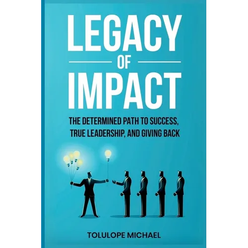 Legacy of Impact: The Determined Path to Success, True Leadership, and Giving Back.