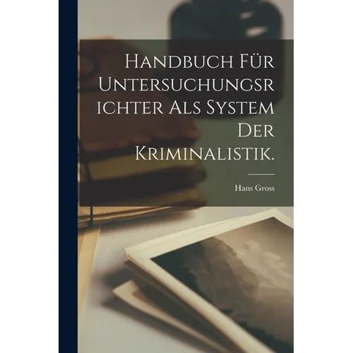 Handbuch für Untersuchungsrichter als System der Kriminalistik.
