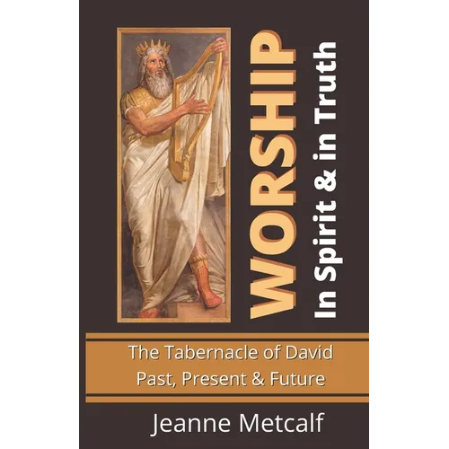 Worship in Spirit & in Truth: The Tabernacle of David - Past, Present & Future