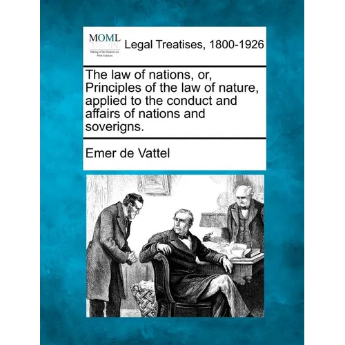The law of nations, or, Principles of the law of nature, applied to the conduct and affairs of nations and soverigns.