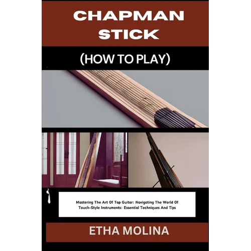 Chapman Stick (How to Play): Mastering The Art Of Tap Guitar: Navigating The World Of Touch-Style Instruments: Essential Techniques And Tips