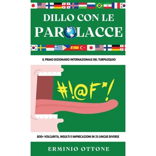 Dillo Con Le Parolacce: Il Primo Dizionario Internazionale del Turpiloquio - 800+ Volgarità, Insulti e Imprecazioni in 35 Lingue Diverse