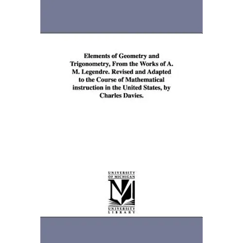 Elements of Geometry and Trigonometry, from the Works of A. M. Legendre. Revised and Adapted to the Course of Mathematical Instruction in the United S
