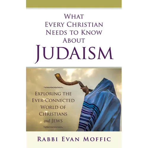 What Every Christian Needs to Know about Judaism: Exploring the Ever-Connected World of Christians & Jews